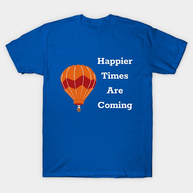 Happier Times Are Coming T-Shirt by DAHLIATTE